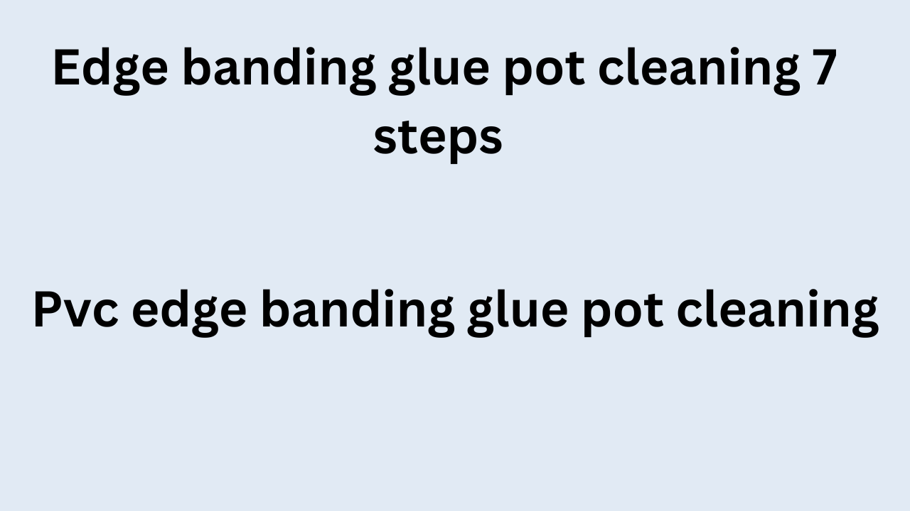 Edge banding glue pot cleaning 7 steps